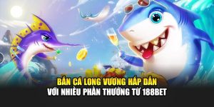 Bắn Cá Long Vương Hấp Dẫn Với Nhiều Phần Thưởng Từ 188Bet