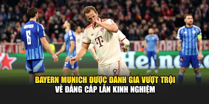 Bayern Munich được đánh giá vượt trội về đẳng cấp lẫn kinh nghiệm