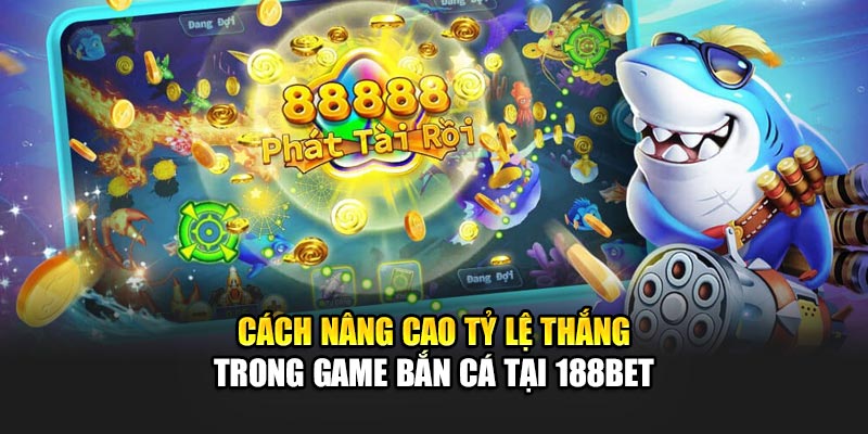 Cách nâng cao tỷ lệ thắng trong game bắn cá tại 188bet