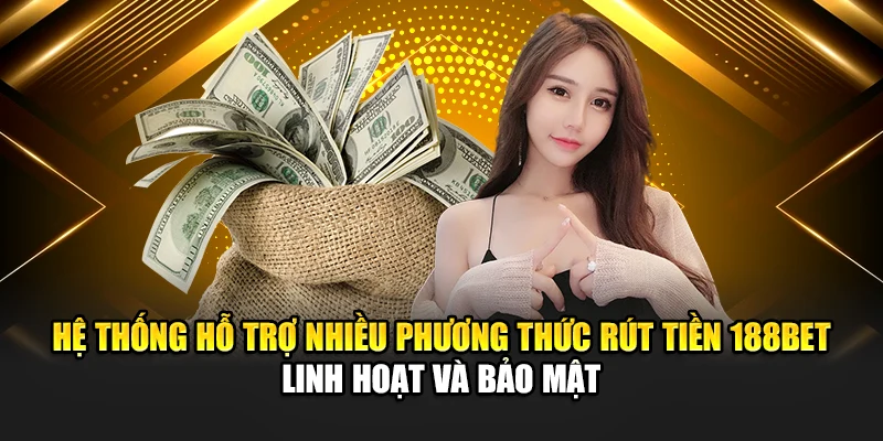 Hệ thống hỗ trợ nhiều phương thức rút tiền 188bet linh hoạt và bảo mật