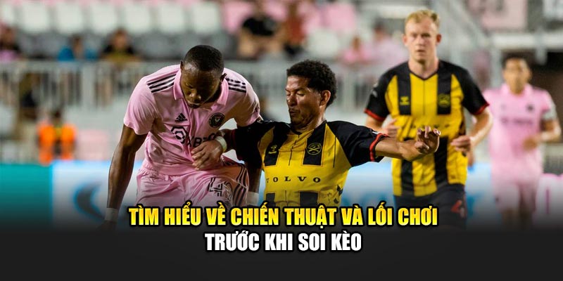 Tìm hiểu về chiến thuật và lối chơi trước khi soi kèo